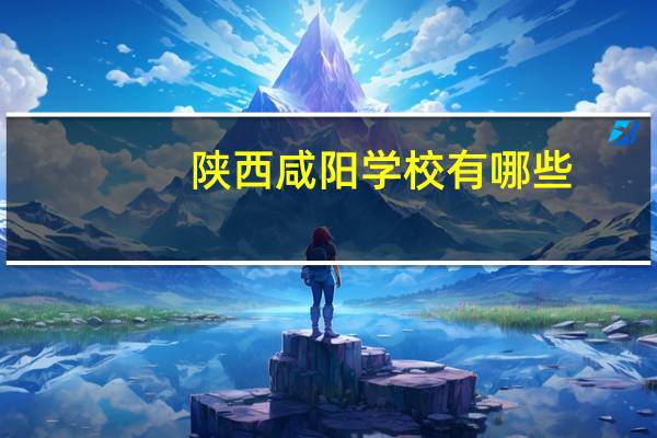 陕西咸阳学校有哪些