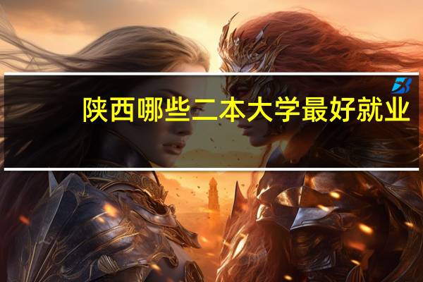 陕西哪些二本大学最好就业