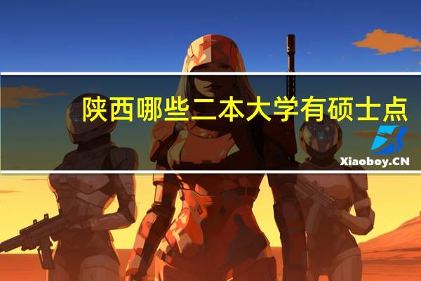 陕西哪些二本大学有硕士点