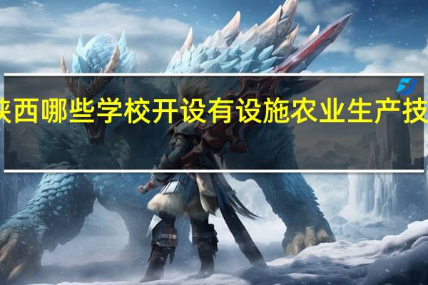 陕西哪些学校开设有设施农业生产技术专业