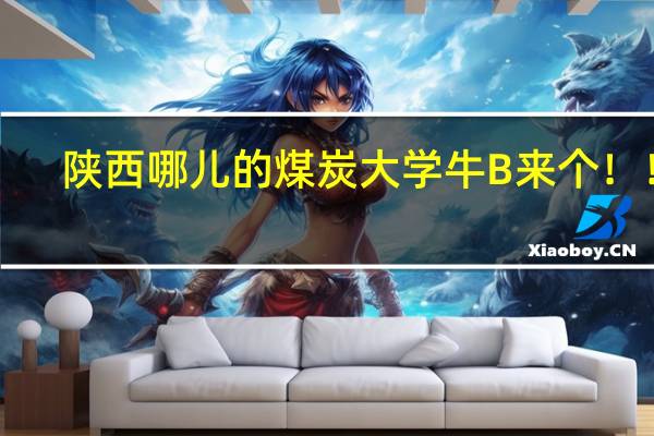 陕西哪儿的煤炭大学牛B 来个！！！