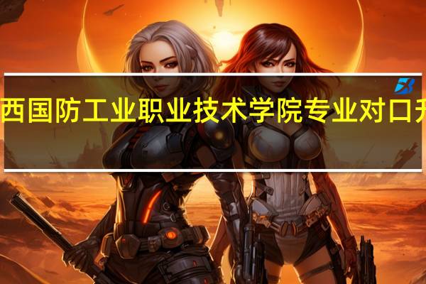 陕西国防工业职业技术学院专业对口升学院校