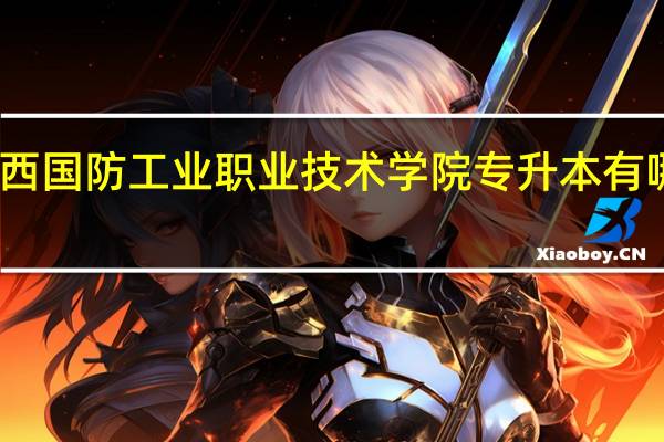 陕西国防工业职业技术学院专升本有哪些学校