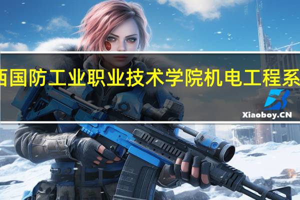 陕西国防工业职业技术学院机电工程系专业设置