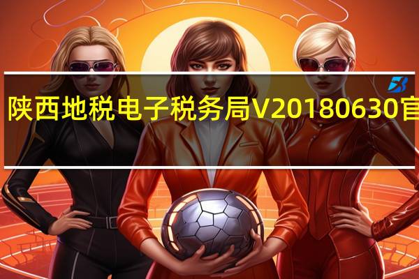 陕西地税电子税务局 V20180630 官方版(陕西地税电子税务局 V20180630 官方版功能简介)