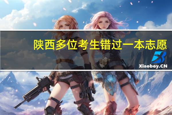 陕西多位考生错过一本志愿,为何相关部门却无人回应