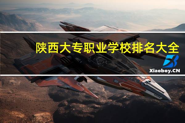 陕西大专职业学校排名大全