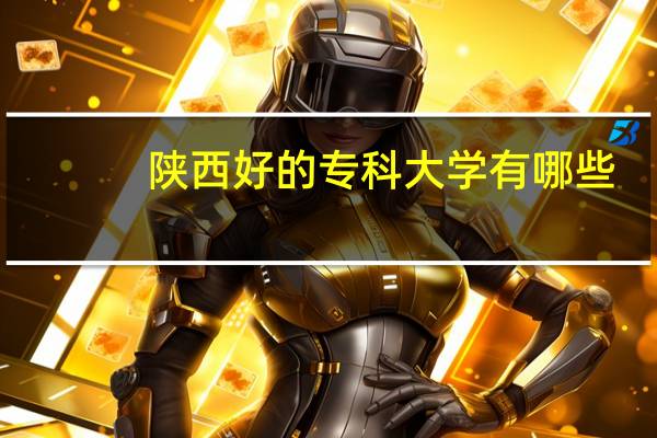陕西好的专科大学有哪些