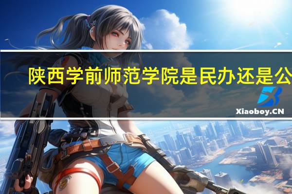 陕西学前师范学院是民办还是公办