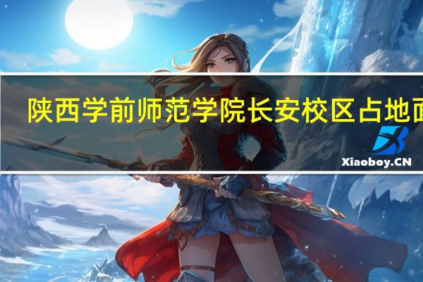 陕西学前师范学院长安校区占地面积