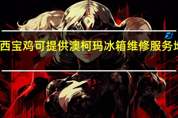 陕西宝鸡可提供澳柯玛冰箱维修服务地址在哪