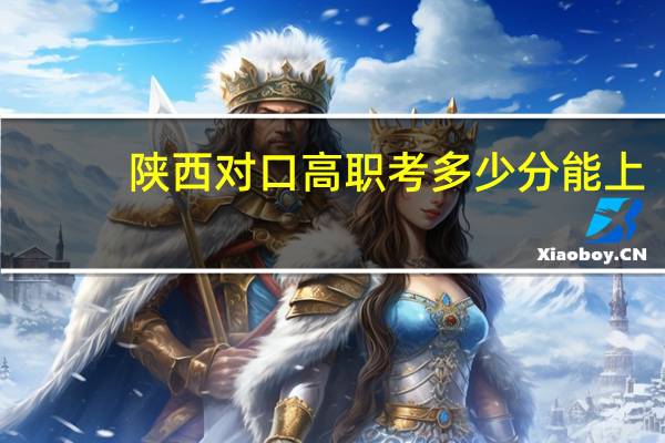 陕西对口高职考多少分能上