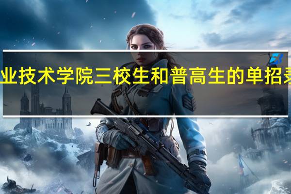 陕西工业职业技术学院三校生和普高生的单招录取分数线一样不