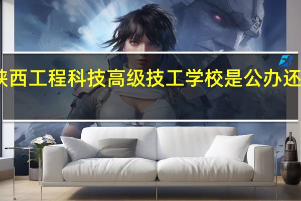 陕西工程科技高级技工学校是公办还是民办