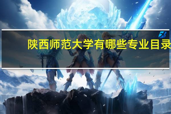 陕西师范大学有哪些专业目录