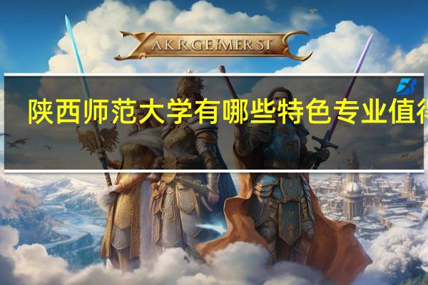 陕西师范大学有哪些特色专业值得读