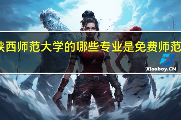 陕西师范大学的哪些专业是免费师范生专业