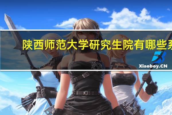 陕西师范大学研究生院有哪些系