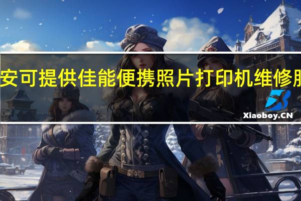 陕西延安可提供佳能便携照片打印机维修服务地址在哪