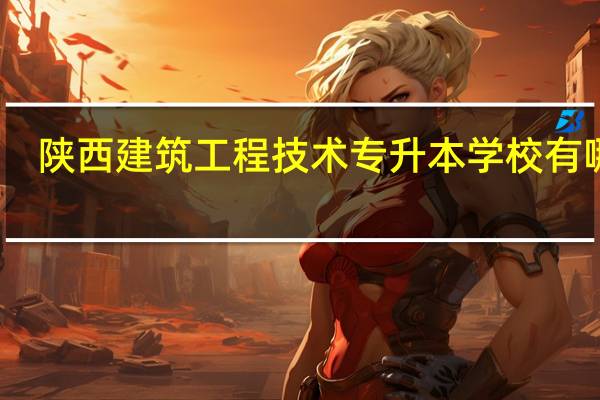 陕西建筑工程技术专升本学校有哪些