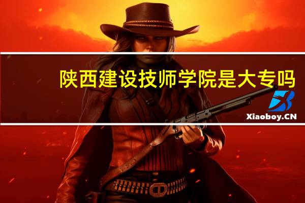 陕西建设技师学院是大专吗