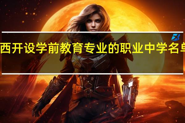 陕西开设学前教育专业的职业中学名单有哪些