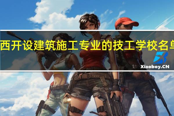 陕西开设建筑施工专业的技工学校名单有哪些