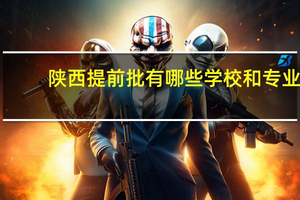 陕西提前批有哪些学校和专业
