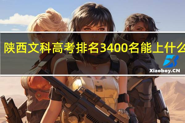 陕西文科高考排名3400名能上什么大学