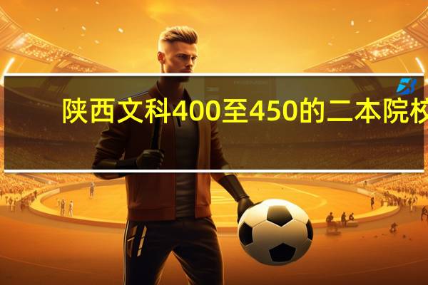 陕西文科400至450的二本院校