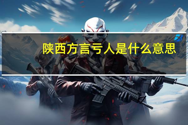 陕西方言亏人是什么意思