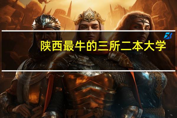 陕西最牛的三所二本大学