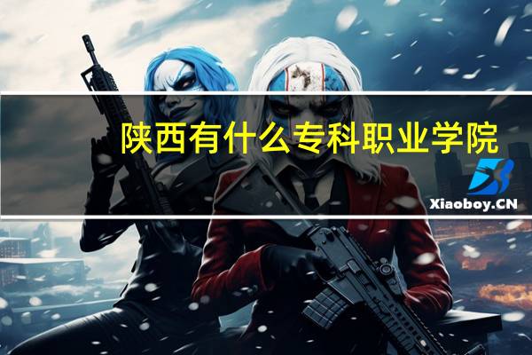陕西有什么专科职业学院