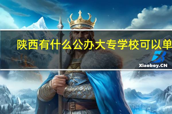 陕西有什么公办大专学校可以单招