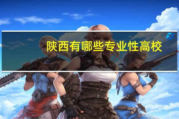 陕西有哪些专业性高校