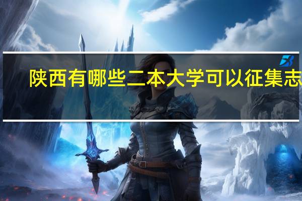 陕西有哪些二本大学可以征集志愿