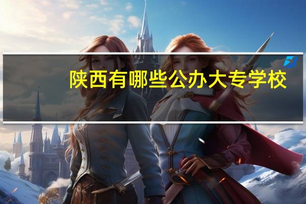 陕西有哪些公办大专学校