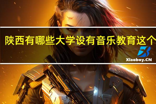 陕西有哪些大学设有音乐教育这个专业