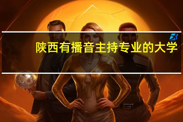 陕西有播音主持专业的大学