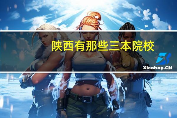 陕西有那些三本院校，全国统招的。