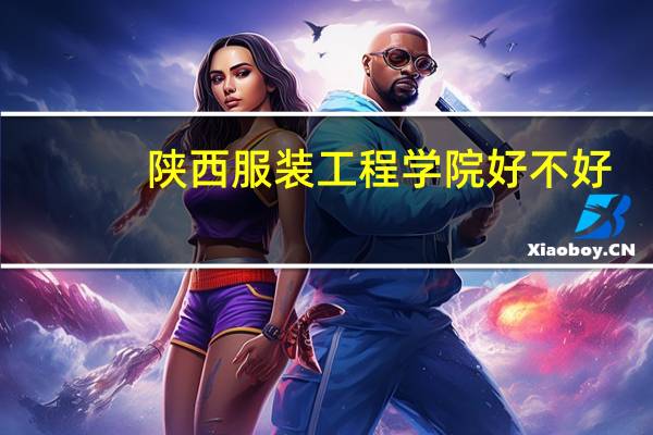 陕西服装工程学院好不好