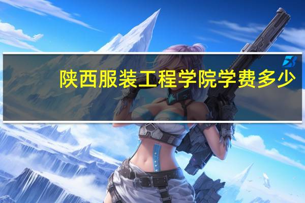 陕西服装工程学院学费多少,收费标准