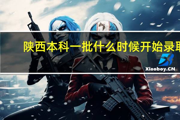 陕西本科一批什么时候开始录取