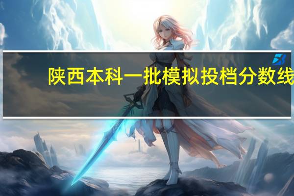 陕西本科一批模拟投档分数线