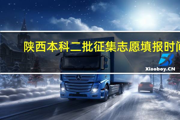 陕西本科二批征集志愿填报时间