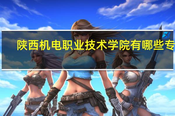 陕西机电职业技术学院有哪些专业