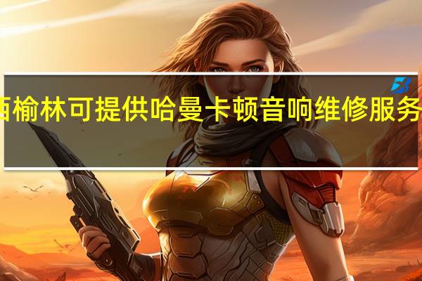 陕西榆林可提供哈曼卡顿音响维修服务地址在哪