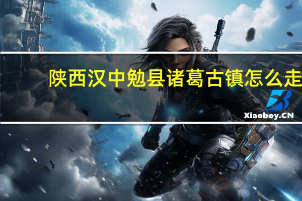 陕西汉中勉县诸葛古镇怎么走