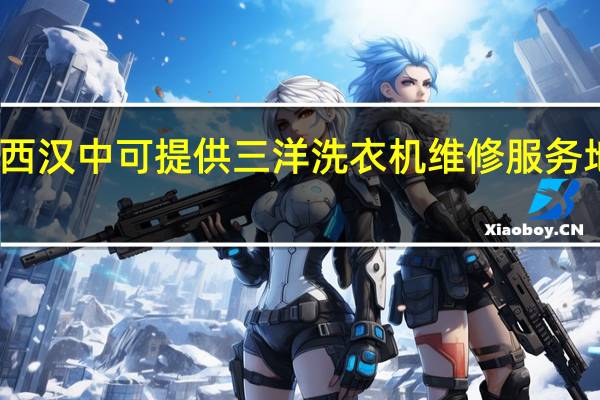 陕西汉中可提供三洋洗衣机维修服务地址在哪