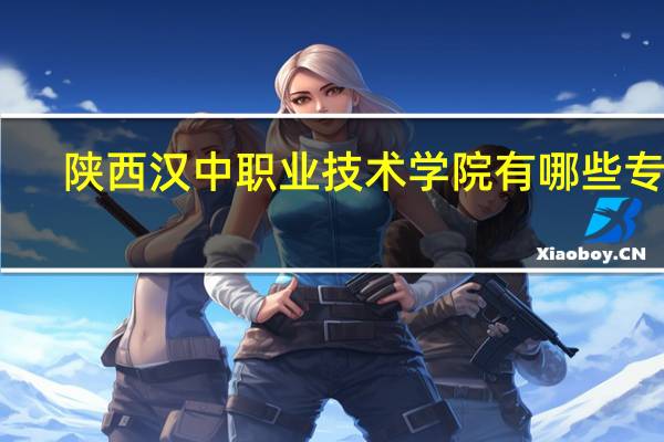 陕西汉中职业技术学院有哪些专业